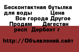 Бесконтактная бутылка для воды ESLOE › Цена ­ 1 590 - Все города Другое » Продам   . Дагестан респ.,Дербент г.